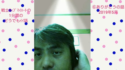 ありがとうの話・戦士ティブマイハートの１分間のどうでもイイ話⑥OKテイク(2019年5月投稿動画再放送)