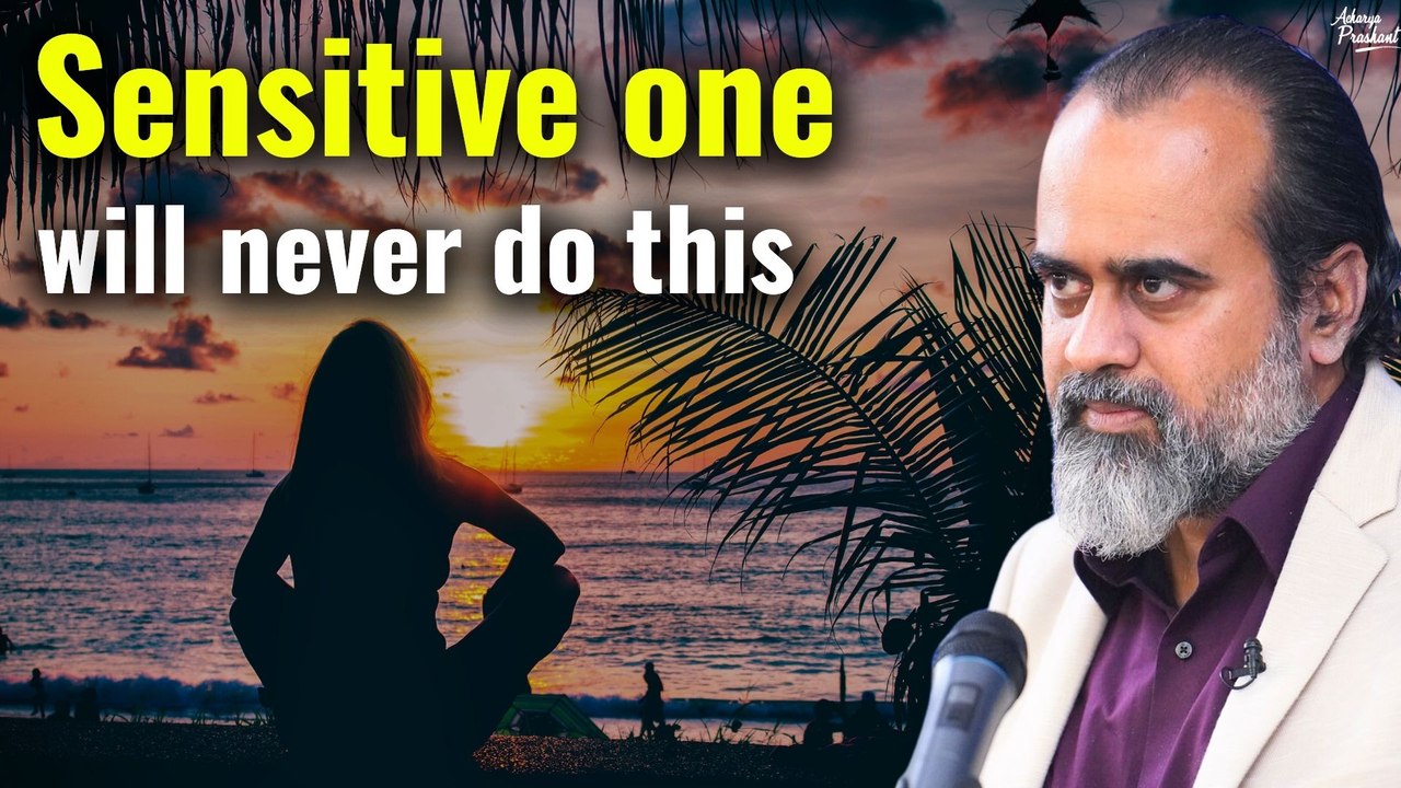 If you are sensitive, you will never do this || Acharya Prashant (2020)