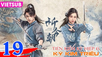TIÊN KIẾM 6: KỲ KIM TRIÊU - Tập 19 VIETSUB | Hứa Khải & Ngu Thư Hân