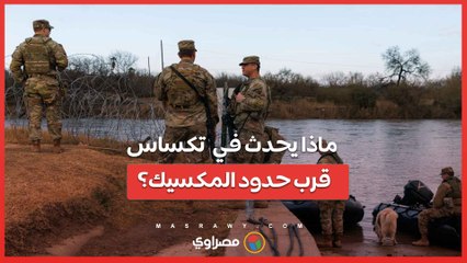 ما هي التطورات الأخيرة... وماذا يحدث  في  تكساس قرب حدود المكسيك؟