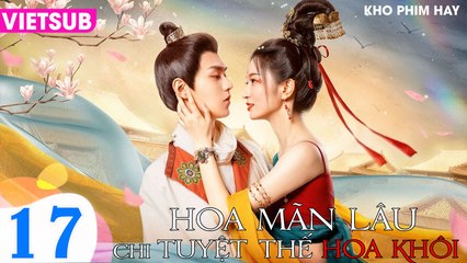 HOA MÃN LÂU CHI TUYỆT THẾ HOA KHÔI - Tập 17 VietSub | Cập Nhật Mới Nhất