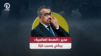 مدير «الصحة العالمية» يبكي بسبب غزة