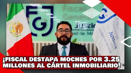 ¡VEAN! ¡El fiscal de la CDMX destapa sobornos por 3.25 millones al kártel inmobiliario panista!