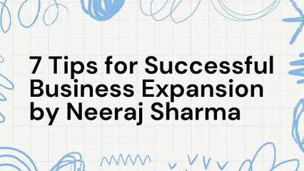 7 Tips for Successful Business Expansion by Neeraj Sharma