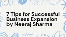 7 Tips for Successful Business Expansion by Neeraj Sharma