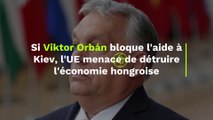 Ukraine : l'Union Européenne menace de détruire l'économie hongroise si Viktor Orbán bloque les 50 milliards d'aide à Kiev