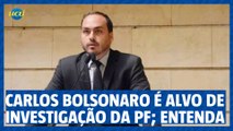 Porque Carlos Bolsonaro é alvo de investigação da PF?