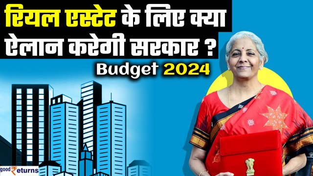 Budget 2024:Real Estate Sector को $1 Trillion की मार्केट बनाने के लिए बजट में सरकार क्या ऐलान करेगी?