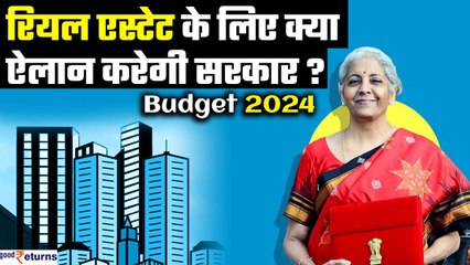 Budget 2024:Real Estate Sector को $1 Trillion की मार्केट बनाने के लिए बजट में सरकार क्या ऐलान करेगी?