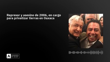 Represor y asesino de 2006, en cargo para privatizar tierras en Oaxaca