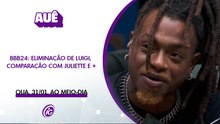  BBB24: ELIMINAÇÃO DE LUIGI, COMPARAÇÃO COM JULIETTE E +