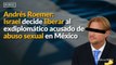 Andrés Roemer: Israel decide liberar al exdiplomático acusado de abuso sexual en México