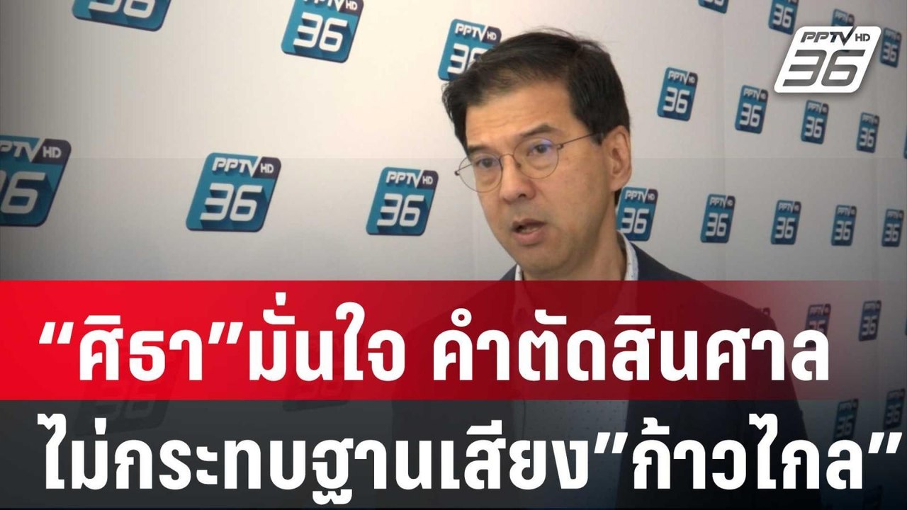 “ศิธา”มั่นใจ คำตัดสินศาล ไม่กระทบฐานเสียง”ก้าวไ...