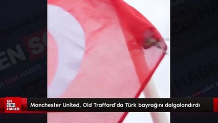 Manchester United, Old Trafford'da Türk bayrağını dalgalandırdı