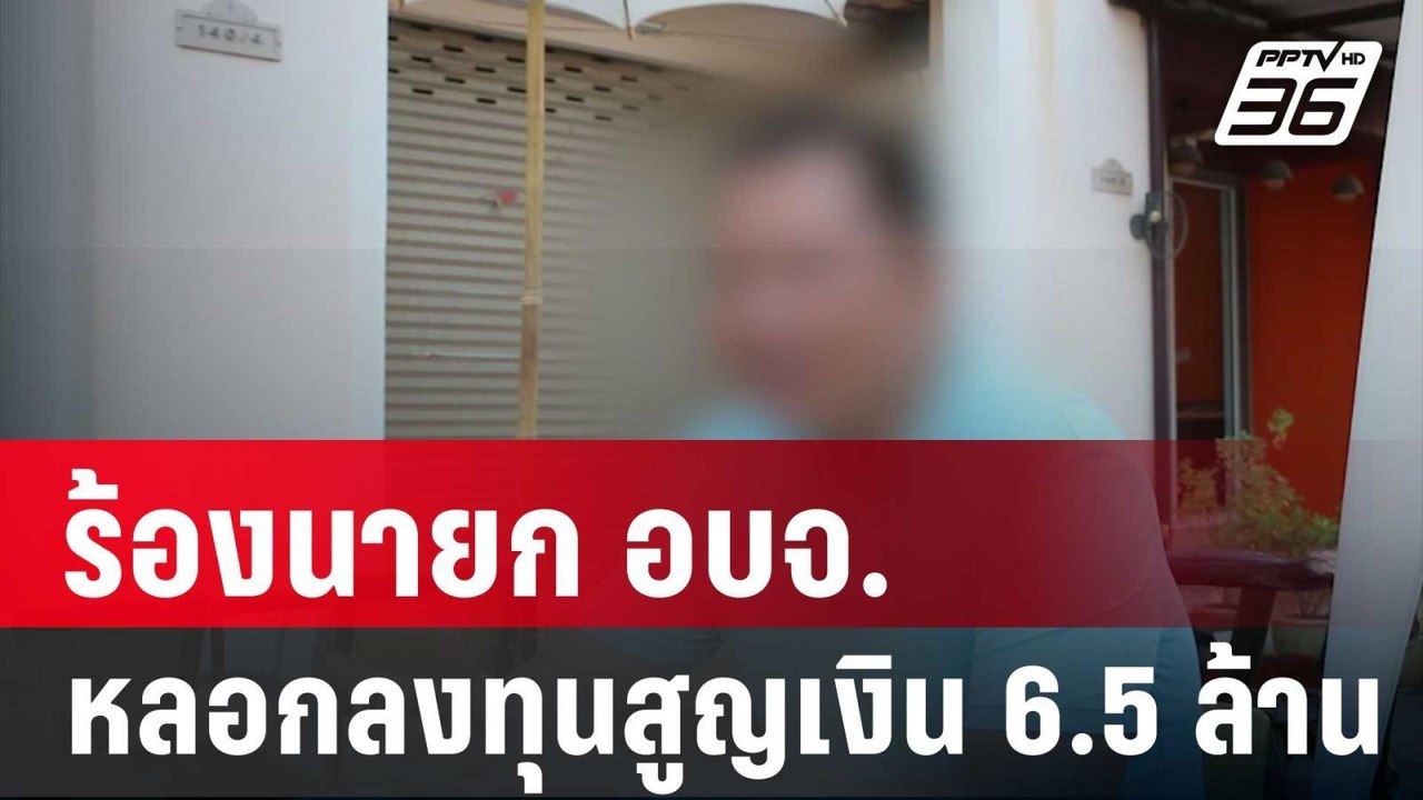 ร้องนายก อบจ.ตุ๋นหลอกลงทุนสูญเงิน 6.5 ล้าน | เข...