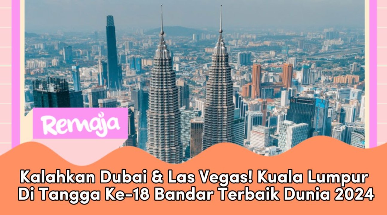 Kalahkan Dubai & Las Vegas! Kuala Lumpur Di Tangga Ke-18 Bandar Terbaik Dunia 2024