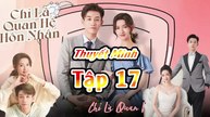 CHỈ LÀ QUAN HỆ HÔN NHÂN TẬP 17 THUYẾT MINH