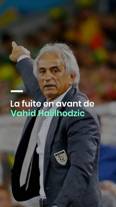 La fuite en avant de Vahid Halilhodzic