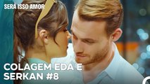 Os momentos românticos de Eda e Serkan - Será Isso Amor