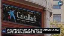CaixaBank aumenta un 53,9% su beneficio en 2023 hasta los 4.816 millones de euros