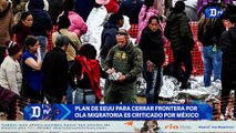 Plan de EEUU para cerrar frontera por ola migratoria es criticado por México | El Diario en 90 segundos