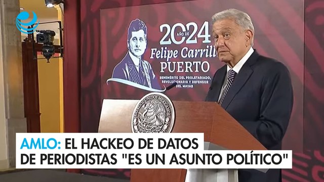 AMLO dice que el hackeo de datos de periodistas de la mañanera es un asunto político