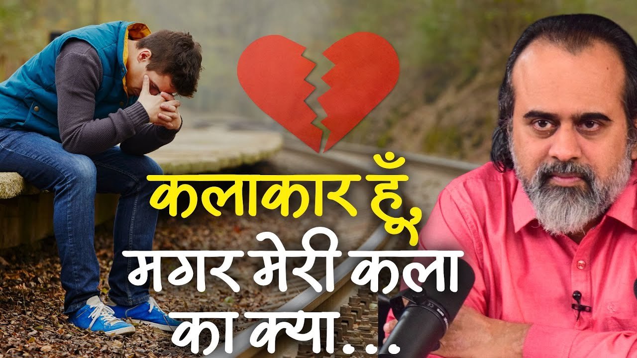 कलाकार हूँ, मगर अपनी कला का क्या करूँ? || आचार्...