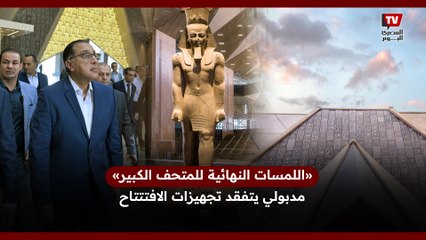 «اللمسات النهائية للمتحف الكبير»..مدبولي يتفقد تجهيزات الافتتتاح