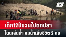 เด็ก12ปีชวนไปตกปลา โดดเล่นน้ำ จมน้ำเสียชีวิต 2 คน | เที่ยงทันข่าว | 4 ก.พ. 67