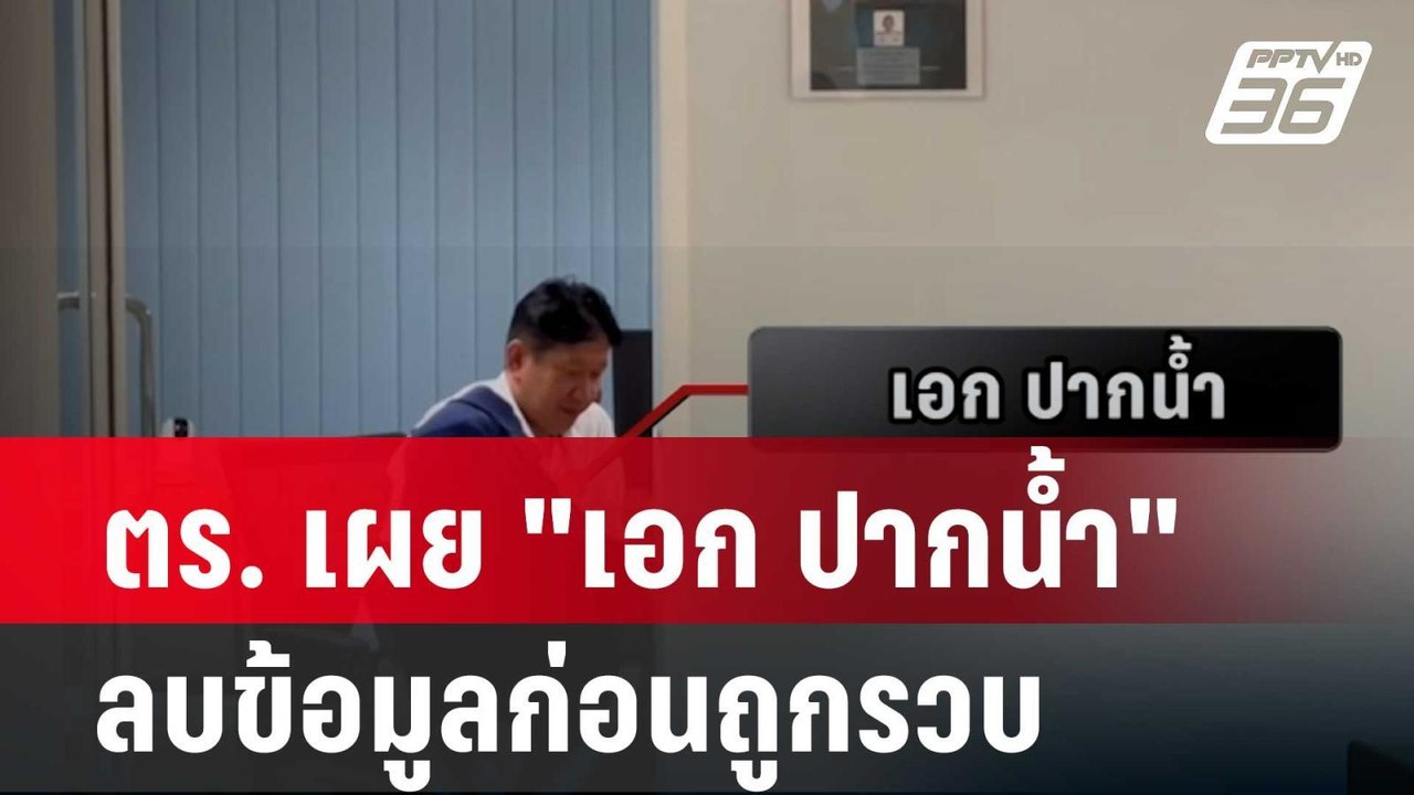ตร. เผย "เอก ปากน้ำ"ลบข้อมูลก่อนถูกรวบ| โชว์ข่า...
