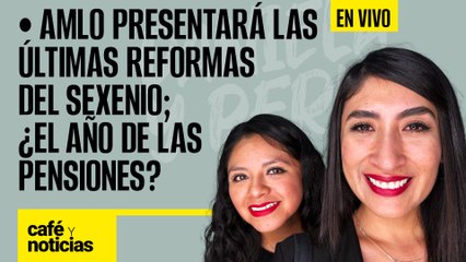 #EnVivo #CaféYNoticias ¬ AMLO presentará las últimas reformas del sexenio; ¿El año de las pensiones?