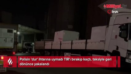 Polisin 'dur' ihtarına uymadı TIR'ı bırakıp kaçtı! Taksiyle geri dönünce yakalandı