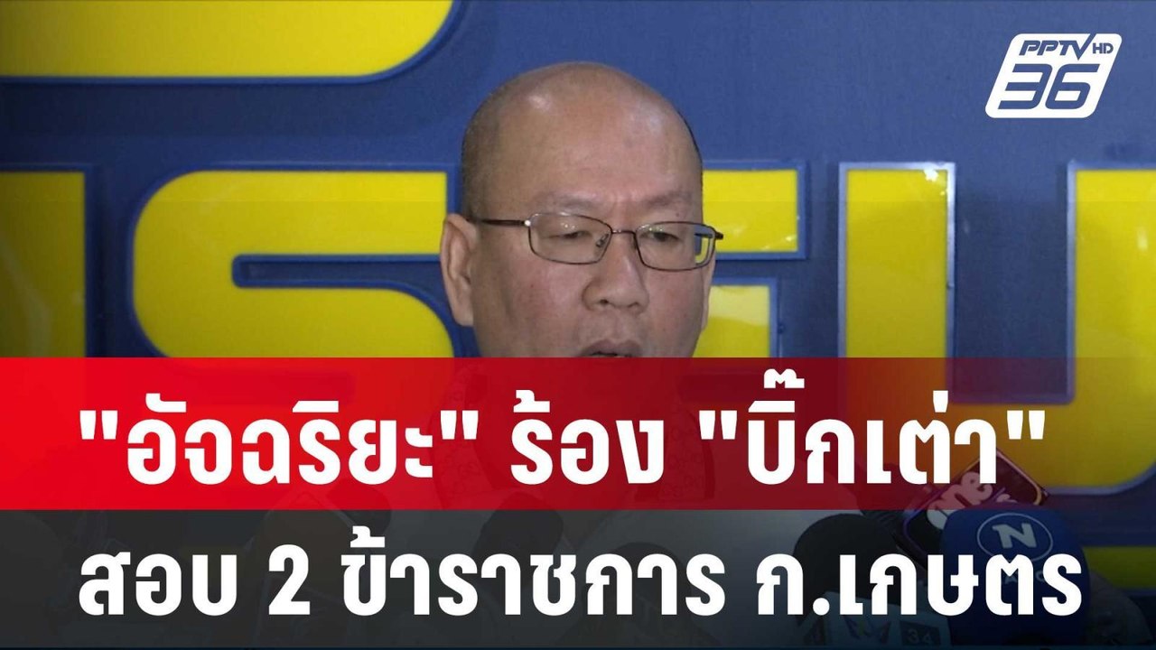 "อัจฉริยะ" ร้อง "บิ๊กเต่า" สอบ 2 ข้าราชการ ก.เก...