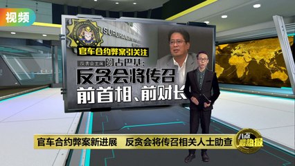 官车合约弊案新进展：反贪会将传召前高层协助调查 🚨