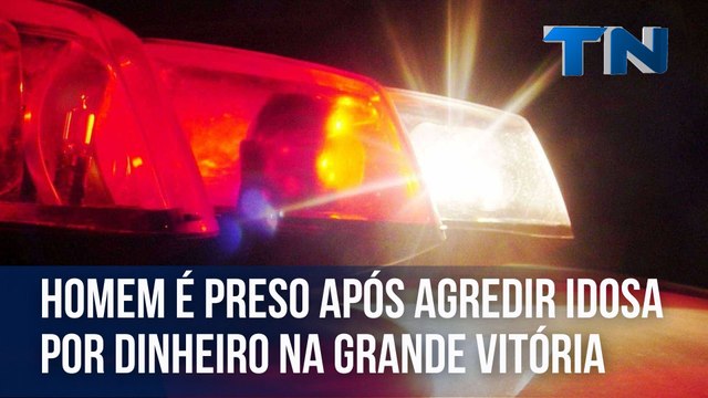 Homem é preso após agredir idosa por dinheiro na Grande Vitória