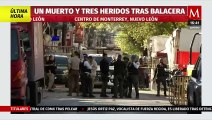 Balacera en centro de Monterrey, Nuevo León, deja un muerto y tres heridos