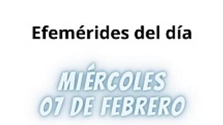 Efemérides Miércoles 07 Febrero 2024