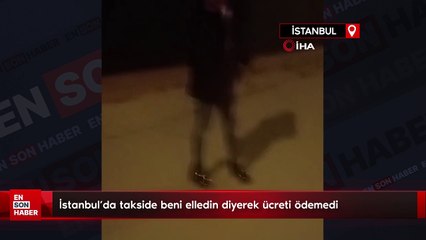İstanbul’da takside beni elledin diyerek ücreti ödemedi