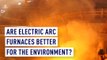 Are electric arc furnaces better for the environment?