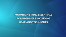 Mountain Biking Essentials for Beginners Including Gear and Techniques