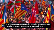 El Europarlamento pedirá a España que investigue los vínculos del independentismo con Rusia