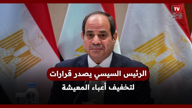قرارات هامة للرئيس السيسي لتخفيف الأعباء المعيشية عن المواطنين