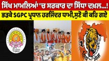 ਸਿੱਖ ਮਾਮਲਿਆਂ 'ਚ ਸਰਕਾਰ ਦਾ ਸਿੱਧਾ ਦਖ਼ਲ! ਭੜਕੇ SGPC ਪ੍ਰਧਾਨ ਹਰਜਿੰਦਰ ਧਾਮੀ, ਸੁਣੋ ਕੀ ਕਹਿ ਗਏ? |OneIndia Punjabi