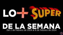 Lo + Super de la Semana – Del 2 de Febrero de 2024 al 8 de Febrero de 2024