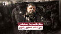 معلومات مثيرة عن قيادي «حزب الله» المقتول بالعراق