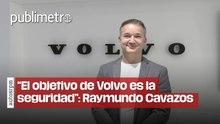 “El objetivo de Volvo es la seguridad”: Raymundo Cavazos, CEO de Volvo México