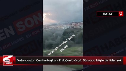 Hatay'da vatandaştan Cumhurbaşkanı Erdoğan'a övgü: Dünyada böyle bir lider yok