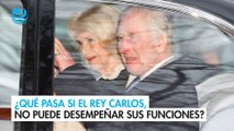 ¿Qué pasa si el rey Carlos, enfermo de cáncer, no puede desempeñar sus funciones?