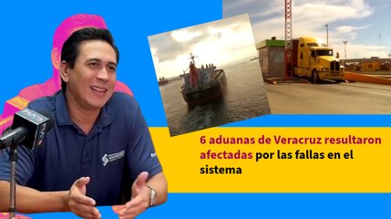 6 aduanas de Veracruz resultaron afectadas por las fallas en el sistema