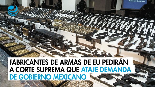 Fabricantes de armas de EU pedirán a Corte Suprema que ataje demanda de gobierno mexicano